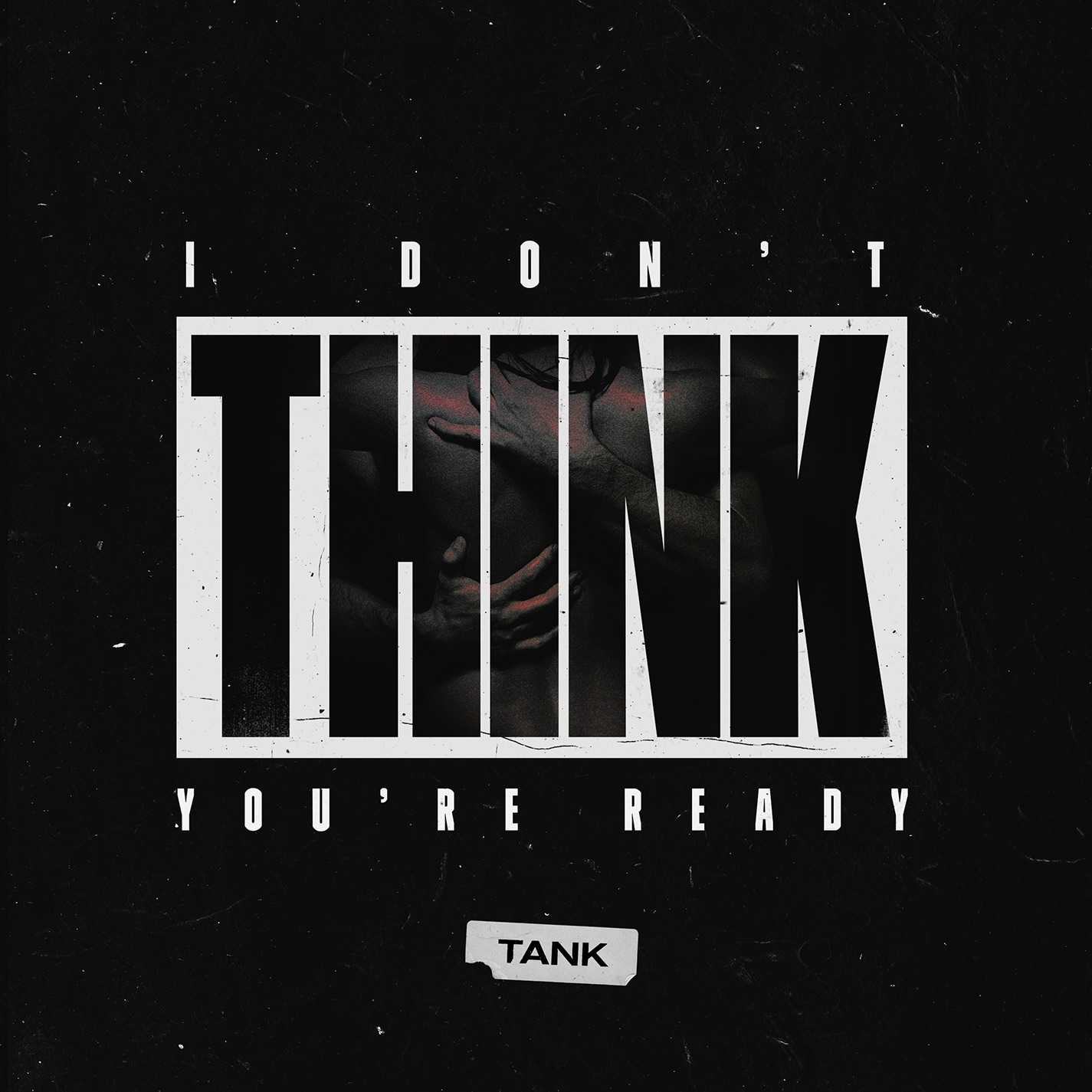 Tank - I Dont Think Youre Ready